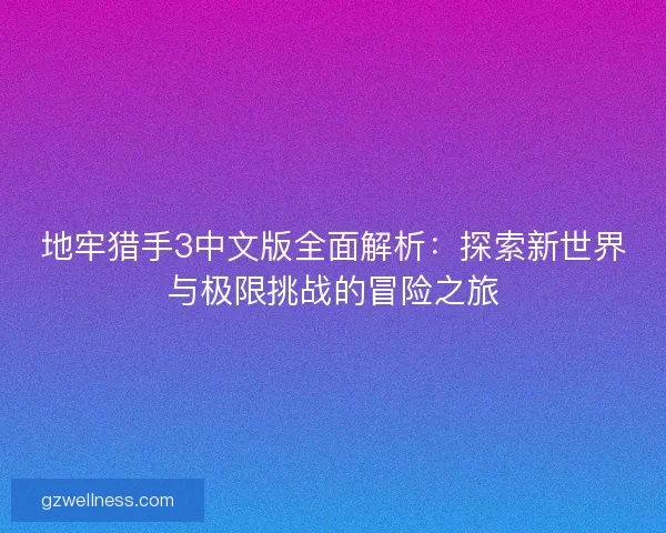 地牢猎手3中文版全面解析：探索新世界与极限挑战的冒险之旅