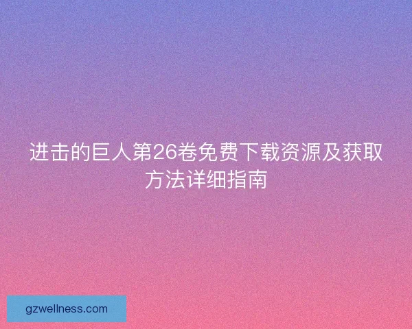 进击的巨人第26卷免费下载资源及获取方法详细指南