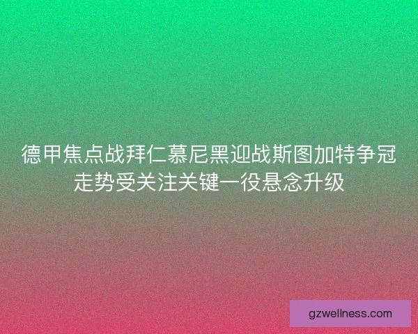 德甲焦点战拜仁慕尼黑迎战斯图加特争冠走势受关注关键一役悬念升级