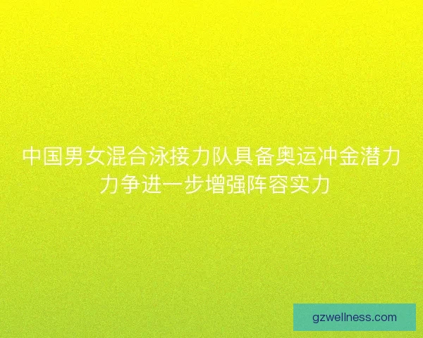 中国男女混合泳接力队具备奥运冲金潜力 力争进一步增强阵容实力