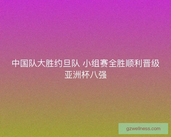 中国队大胜约旦队 小组赛全胜顺利晋级亚洲杯八强