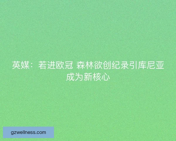 英媒：若进欧冠 森林欲创纪录引库尼亚成为新核心